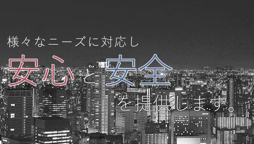 様々なニーズに対応し安心と安全を提供します